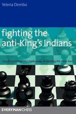 Fighting the Anti-King's Indians: How to Handle White's Tricky Ways of Avoiding the Main Lines - Yelena Dembo - cover