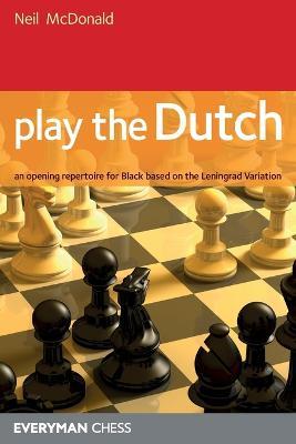 Play the Dutch: An Opening Repertoire for Black Based on the Leningrad Variation - Neil McDonald - cover
