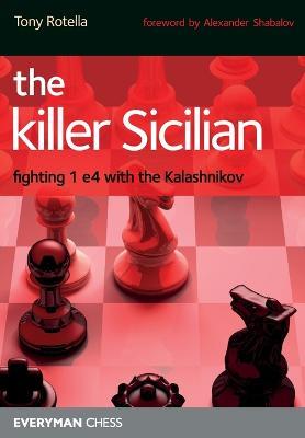 The Killer Sicilian: Fighting 1 e4 with the Kalashnikov - Tony Rotella - cover