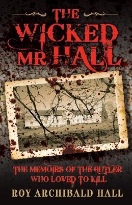 The Wicked Mr Hall: The Memoirs of the Butler Who Loved to Kill - Roy Archibald Hall - cover