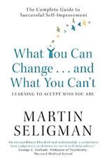 What You Can Change. . . and What You Can't: The Complete Guide to Successful Self-Improvement