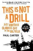 This Is Not A Drill: Just Another Glorious Day in the Oilfield - Paul Carter - cover
