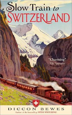 Slow Train to Switzerland: One Tour, Two Trips, 150 Years and a World of Change Apart - Diccon Bewes - cover