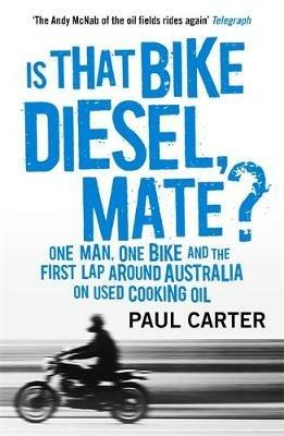 Is that Bike Diesel, Mate?: One Man, One Bike, and the First Lap Around Australia on Used Cooking Oil - Paul Carter - cover