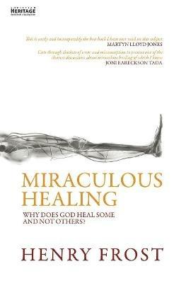 Miraculous Healing: Why does God heal some and not others? - Henry Frost - cover