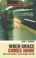 When Grace Comes Home: How the 'doctrines of grace' change your life - Terry L. Johnson - cover