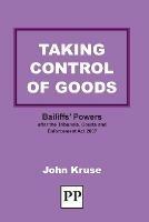 Taking Control of Goods: Bailiffs' Powers After the Tribunals, Courts and Enforcement Act 2007 - John Kruse - cover