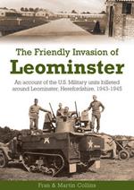 The Friendly Invasion of Leominster: An Account of the US Military Units Billeted Around Leominster, Herefordshire, 1943-1945