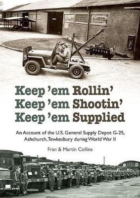 Keep'em Rollin' Keep'em Shootin' Keep'em Supplied: An Account of the U.S. General Supply Depot G-25, Ashchurch, Tewkesbury during World War II - Fran Collins,Martin Collins - cover