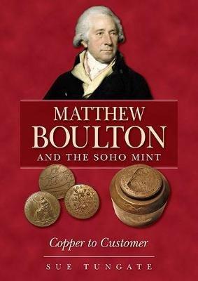 Matthew Boulton and the Soho Mint: Copper to Customer - Sue Tungate - cover
