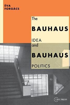 The Bauhaus Idea and Bauhaus Politics - Eva Forgacs - cover