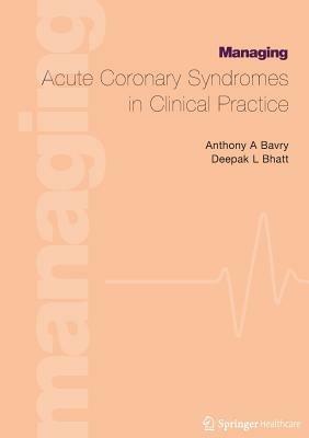 Managing Acute Coronary Syndromes in Clinical Practice - Anthony A. Bavry,Deepak Bhatt - cover