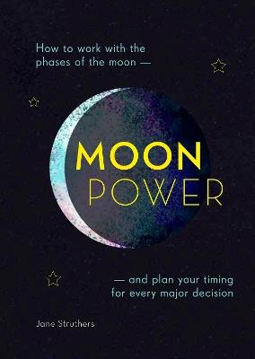 Moonpower: How to Work with the Phases of the Moon and Plan Your Timing for Every Major Decision - Jane Struthers - cover