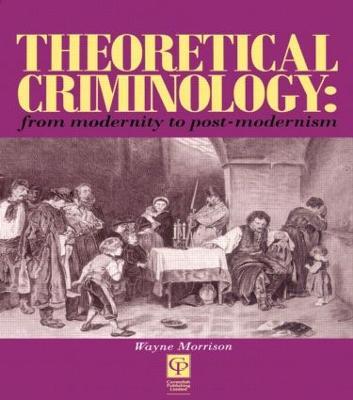 Theoretical Criminology from Modernity to Post-Modernism - Wayne Morrison - cover