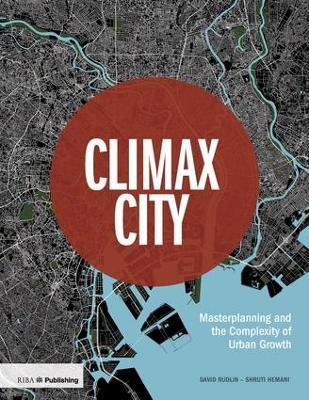 Climax City: Masterplanning and the Complexity of Urban Growth - David Rudlin,Shruti Hemani - cover