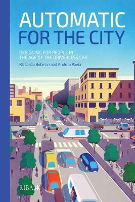 Automatic for the City: Designing for People In the Age of The Driverless Car - Riccardo Bobisse,Andrea Pavia - cover