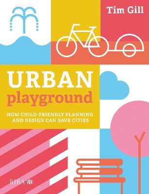Urban Playground: How Child-Friendly Planning and Design Can Save Cities - Tim Gill - cover