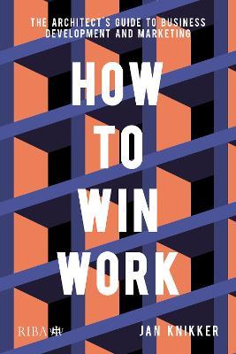 How To Win Work: The architect's guide to business development and marketing - Jan Knikker - cover