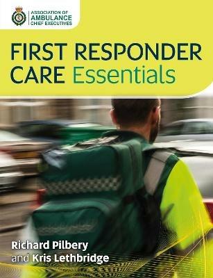 First Responder Care Essentials - Richard Pilbery,Kris Lethbridge - cover