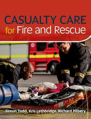 Casualty Care for Fire and Rescue - Simon Todd,Kris Lethbridge,Richard Pilbery - cover