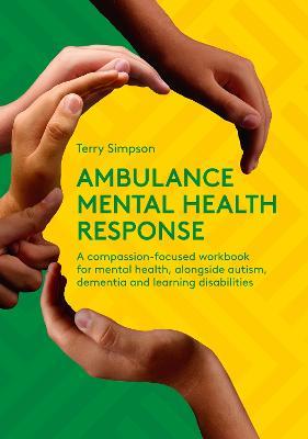 Ambulance Mental Health Response: A Compassion-Focused Workbook for Mental Health, Alongside Autism, Dementia, and Learning Disabilities - Terry Simpson - cover