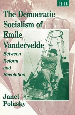 The Democratic Socialism of Emile Vandervelde: Between Reform and Revolution - Janet Polasky - cover