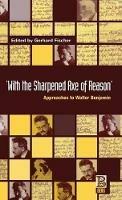 With the Sharpened Axe of Reason: Approaches to Walter Benjamin - cover