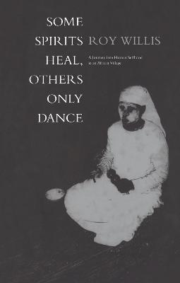 Some Spirits Heal, Others Only Dance: A Journey into Human Selfhood in an African Village - Roy Willis - cover
