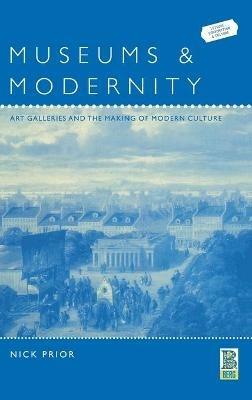 Museums and Modernity: Art Galleries and the Making of Modern Culture - Nick Prior - cover