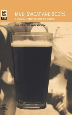 Mud, Sweat and Beers: A Cultural History of Sport and Alcohol - Tony Collins,Wray Vamplew - cover