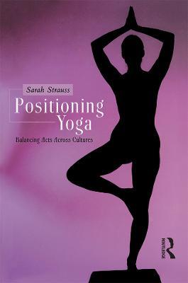 Positioning Yoga: Balancing Acts Across Cultures - Sarah Strauss - cover