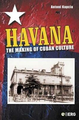 Havana: The Making of Cuban Culture - Antoni Kapcia - cover