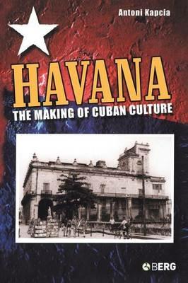 Havana: The Making of Cuban Culture - Antoni Kapcia - cover