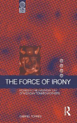 The Force of Irony: Power in the Everyday Life of Mexican Tomato Workers - Gabriel Torres - cover