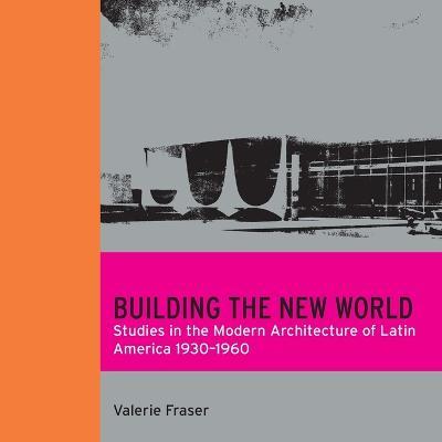 Building the New World: Studies in the Modern Architecture of Latin America 1930-1960 - Valerie Fraser - cover