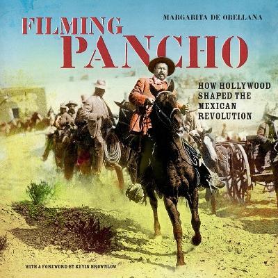 Filming Pancho: How Hollywood Shaped the Mexican Revolution - Margarita de Orellana - cover
