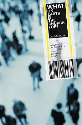 What on Earth is the Church For?: A Blueprint for the Future for Church Based Mission & Social Action - David Devenish - cover