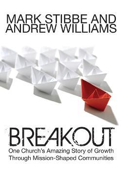 Breakout: One Church's Amazing Story of Growth Through Mission-Shaped Communities: Our Church's Story of Mission and Growth in the Holy Spirit - Mark Stibbe,Andrew Williams - cover