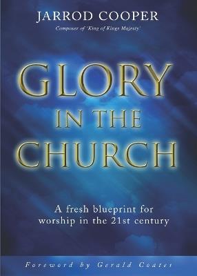 Glory in the Church: A Fresh Blueprint for Worship in the 21st Century - Jarrod Cooper - cover