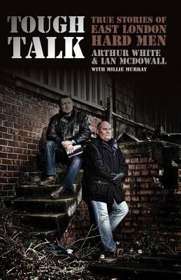 Tough Talk: True Stories of East London Hard Men - Arthur White,Ian McDowall,Millie Murray - cover