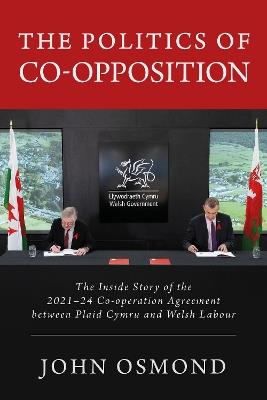 The Politics of Co-Opposition: The Inside Story of the  2021-24 Co-operation Agreement Between Plaid Cymru and Welsh Labour - John Osmond - cover