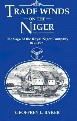 Trade Winds on the Niger: Saga of the Royal Niger Company, 1830-1971 - Geoff Baker - cover