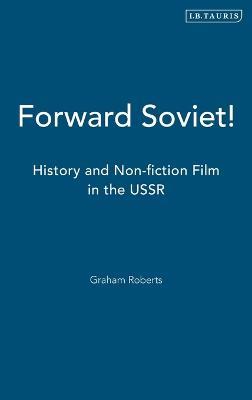 Forward Soviet!: History and Non-fiction Film in the USSR - Graham Roberts - cover