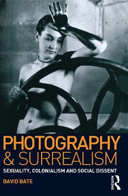 Photography and Surrealism: Sexuality, Colonialism and Social Dissent - David Bate - cover