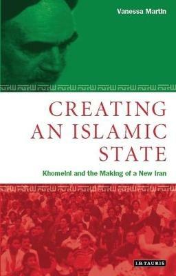 Creating an Islamic State: Khomeini and the Making of a New Iran - Vanessa Martin - cover