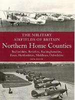 The Military Airfields of Britain: Northern Home Counties (Bedfordshire, Berkshire, Buckinghamshire, Essex, Hertfordshire, Middlesex, Oxfordshire)