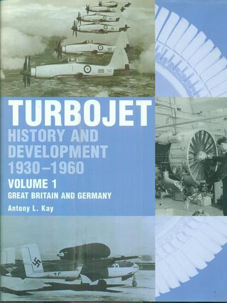 The Early History and Development of the Turbojet: Volume 1 - Great Britain and Germany - Tony Kay - 2