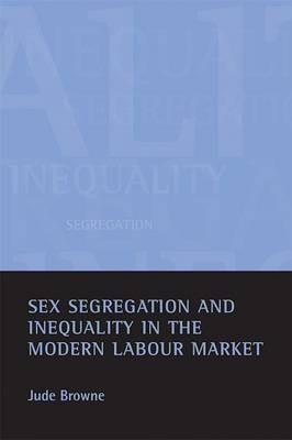 Sex segregation and inequality in the modern labour market - Jude Browne - cover