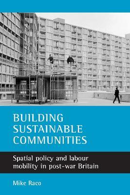 Building sustainable communities: Spatial policy and labour mobility in post-war Britain - Mike Raco - cover