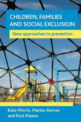 Children, families and social exclusion: New approaches to prevention - Kate Morris,Marian Barnes,Paul Mason - cover